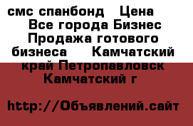 смс спанбонд › Цена ­ 100 - Все города Бизнес » Продажа готового бизнеса   . Камчатский край,Петропавловск-Камчатский г.